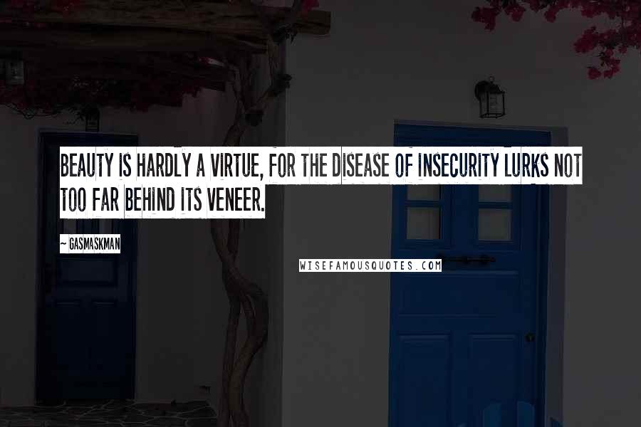 Gasmaskman Quotes: Beauty is hardly a virtue, for the disease of insecurity lurks not too far behind its veneer.