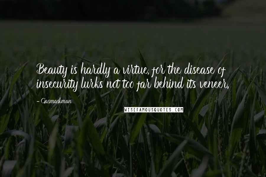 Gasmaskman Quotes: Beauty is hardly a virtue, for the disease of insecurity lurks not too far behind its veneer.