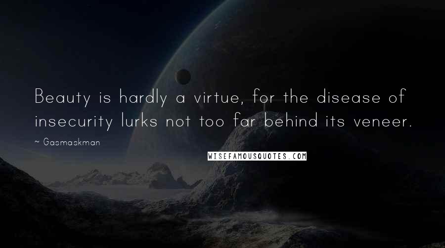 Gasmaskman Quotes: Beauty is hardly a virtue, for the disease of insecurity lurks not too far behind its veneer.