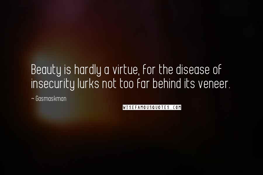 Gasmaskman Quotes: Beauty is hardly a virtue, for the disease of insecurity lurks not too far behind its veneer.