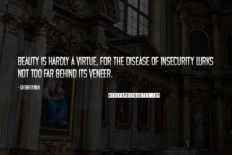 Gasmaskman Quotes: Beauty is hardly a virtue, for the disease of insecurity lurks not too far behind its veneer.