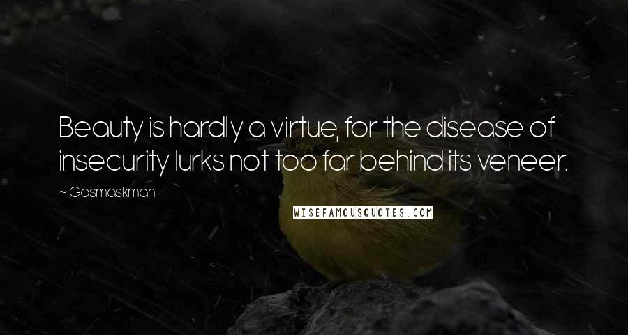 Gasmaskman Quotes: Beauty is hardly a virtue, for the disease of insecurity lurks not too far behind its veneer.