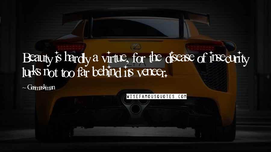 Gasmaskman Quotes: Beauty is hardly a virtue, for the disease of insecurity lurks not too far behind its veneer.