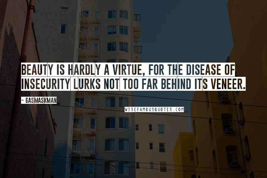 Gasmaskman Quotes: Beauty is hardly a virtue, for the disease of insecurity lurks not too far behind its veneer.