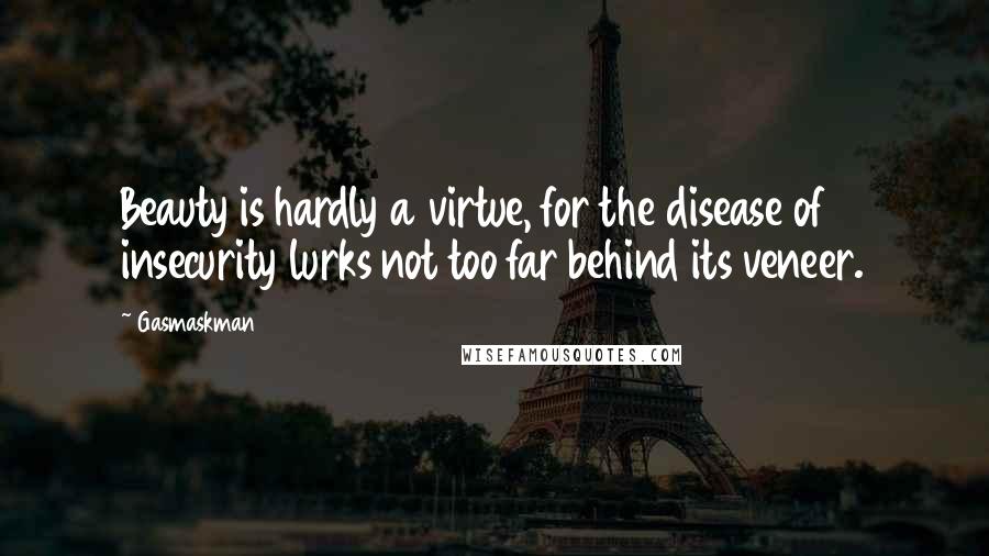 Gasmaskman Quotes: Beauty is hardly a virtue, for the disease of insecurity lurks not too far behind its veneer.