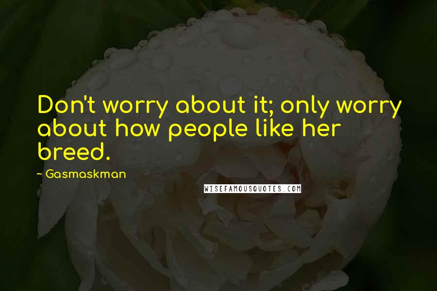 Gasmaskman Quotes: Don't worry about it; only worry about how people like her breed.