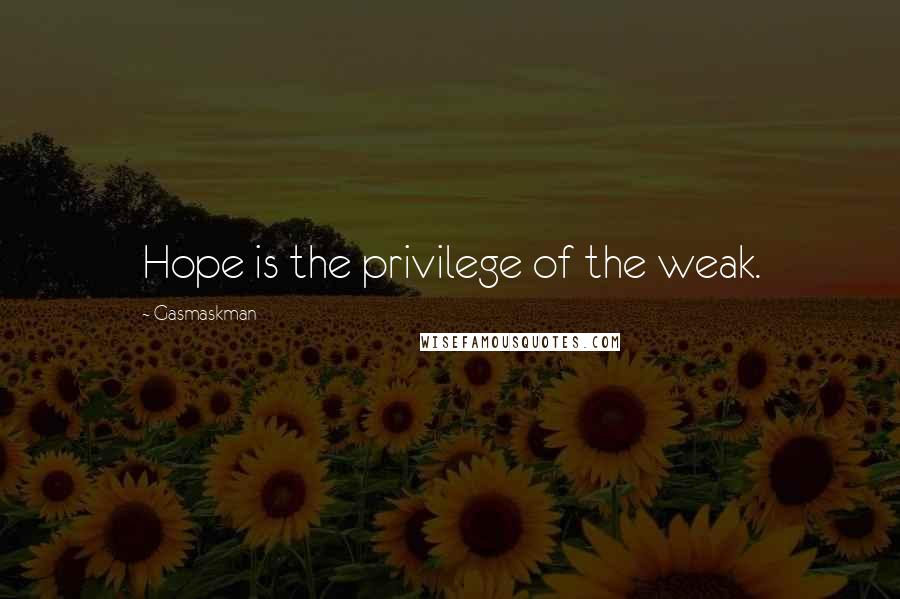 Gasmaskman Quotes: Hope is the privilege of the weak.