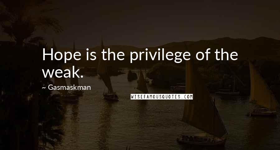 Gasmaskman Quotes: Hope is the privilege of the weak.