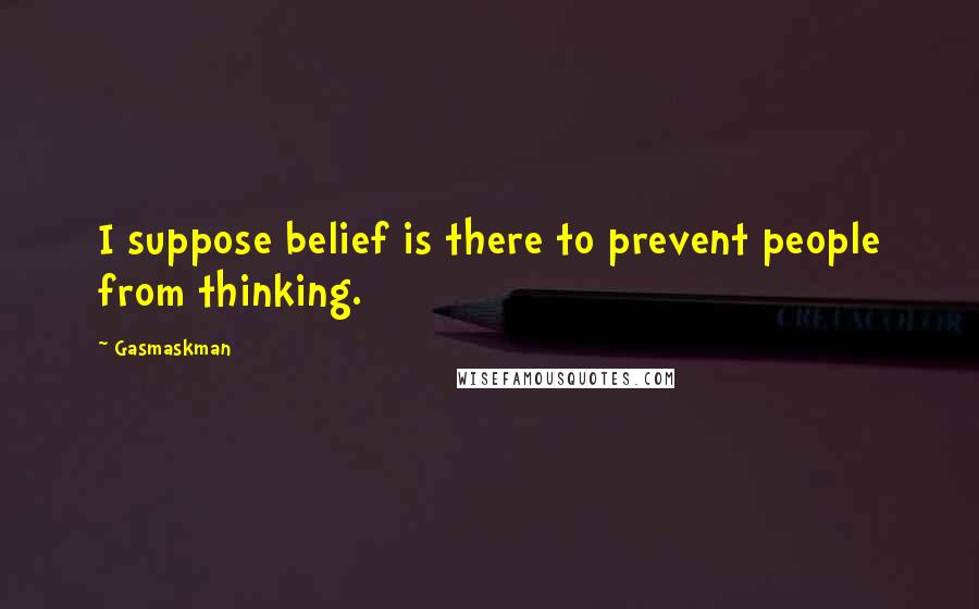 Gasmaskman Quotes: I suppose belief is there to prevent people from thinking.