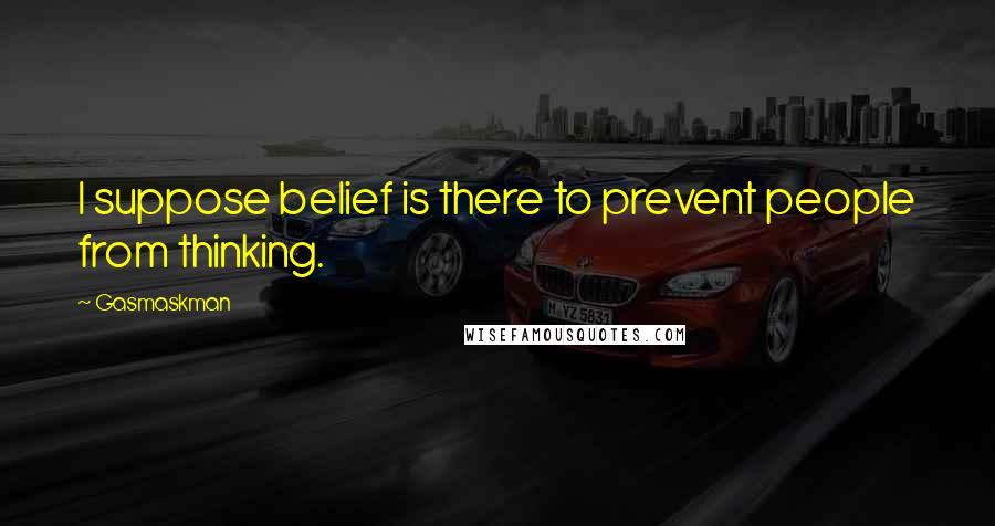 Gasmaskman Quotes: I suppose belief is there to prevent people from thinking.