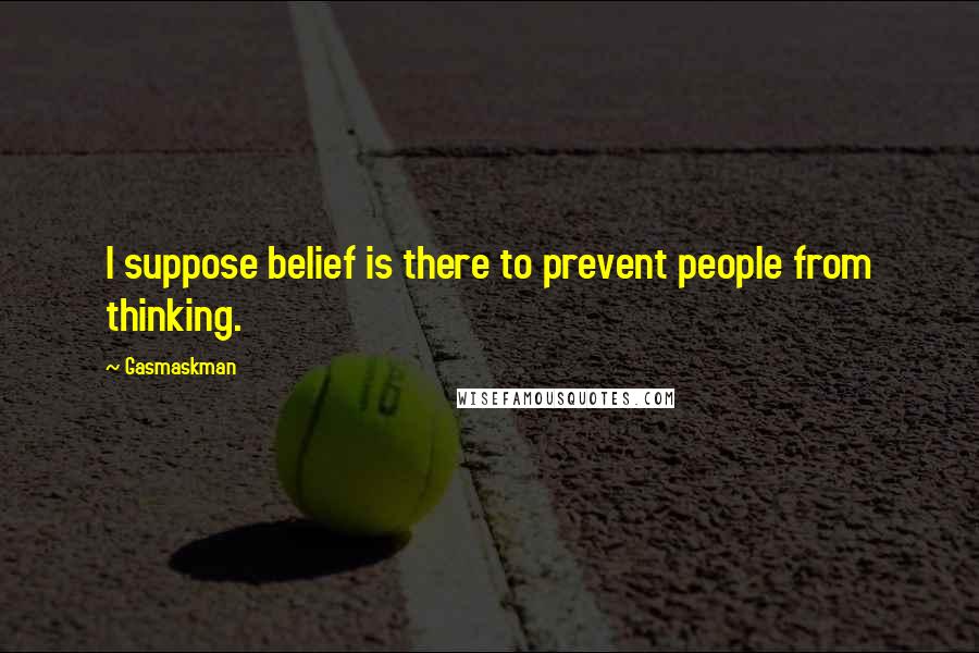Gasmaskman Quotes: I suppose belief is there to prevent people from thinking.
