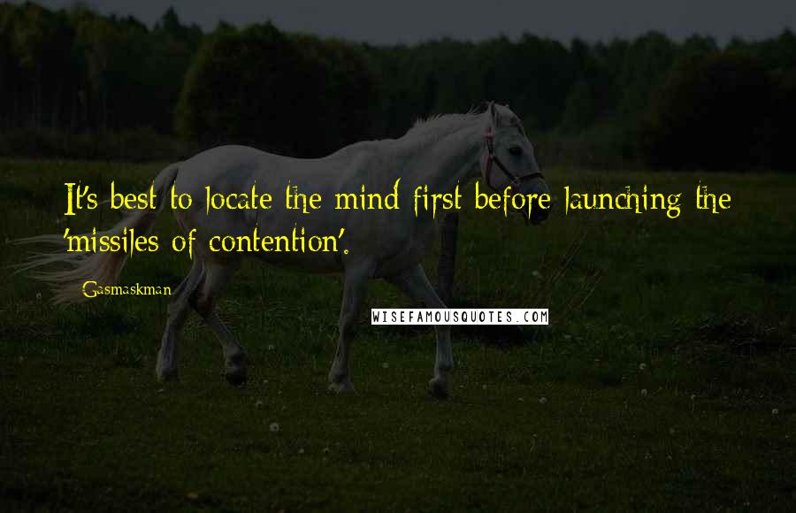 Gasmaskman Quotes: It's best to locate the mind first before launching the 'missiles of contention'.