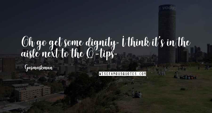 Gasmaskman Quotes: Oh go get some dignity. I think it's in the aisle next to the Q-tips.