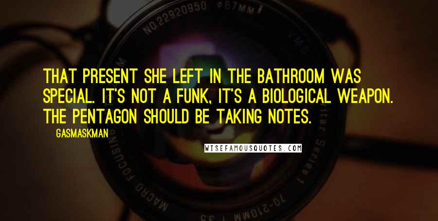 Gasmaskman Quotes: That present she left in the bathroom was special. It's not a funk, it's a biological weapon. The Pentagon should be taking notes.