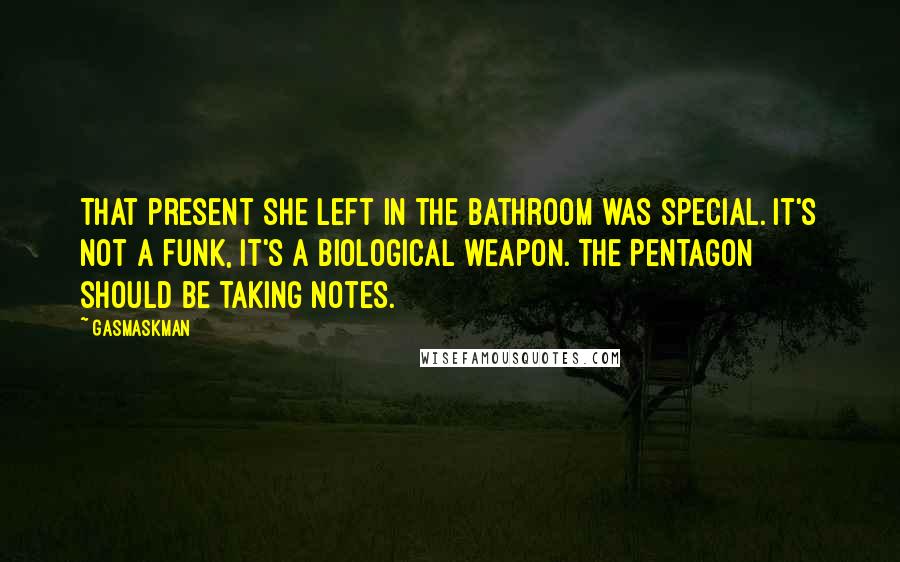 Gasmaskman Quotes: That present she left in the bathroom was special. It's not a funk, it's a biological weapon. The Pentagon should be taking notes.