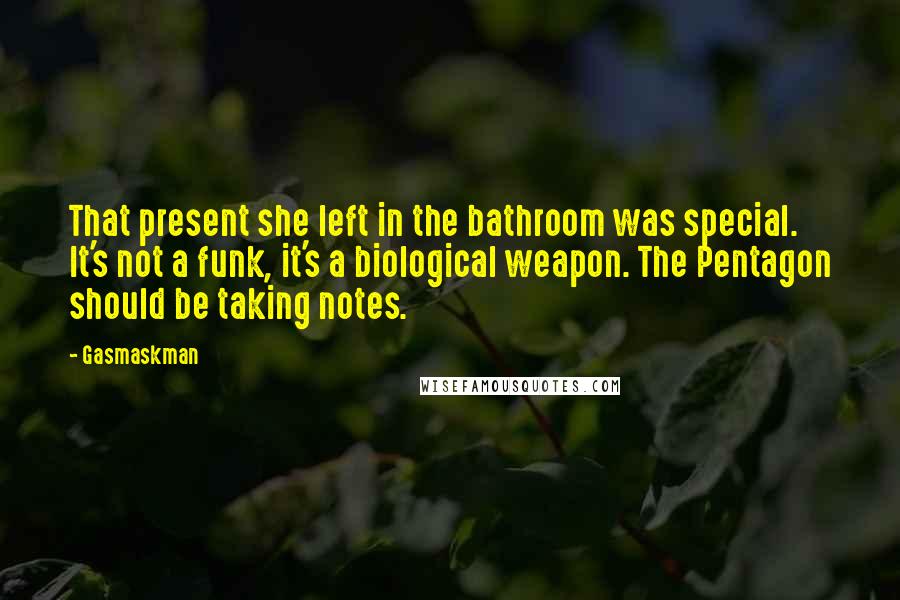 Gasmaskman Quotes: That present she left in the bathroom was special. It's not a funk, it's a biological weapon. The Pentagon should be taking notes.