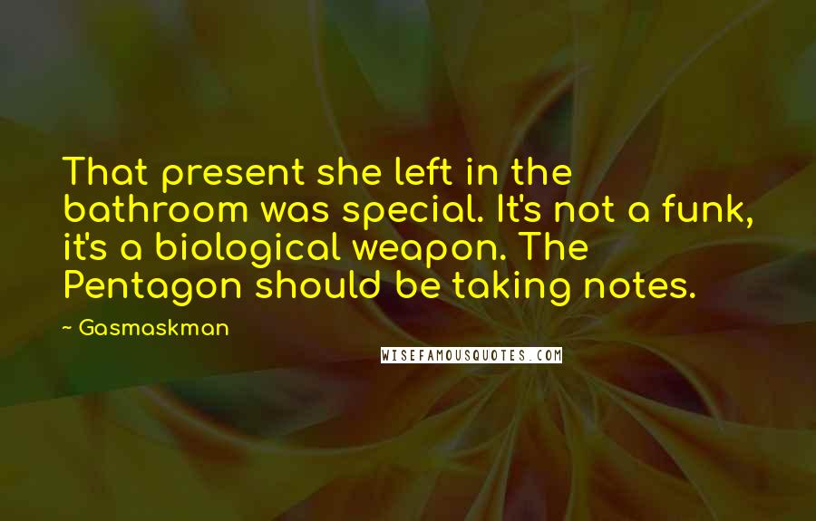 Gasmaskman Quotes: That present she left in the bathroom was special. It's not a funk, it's a biological weapon. The Pentagon should be taking notes.