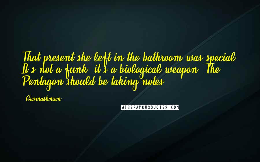 Gasmaskman Quotes: That present she left in the bathroom was special. It's not a funk, it's a biological weapon. The Pentagon should be taking notes.