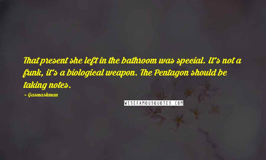 Gasmaskman Quotes: That present she left in the bathroom was special. It's not a funk, it's a biological weapon. The Pentagon should be taking notes.