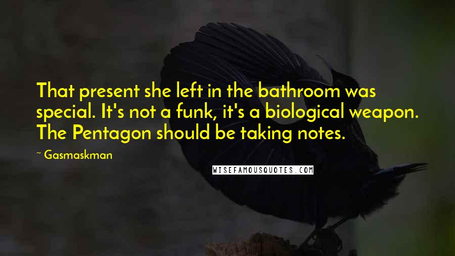 Gasmaskman Quotes: That present she left in the bathroom was special. It's not a funk, it's a biological weapon. The Pentagon should be taking notes.