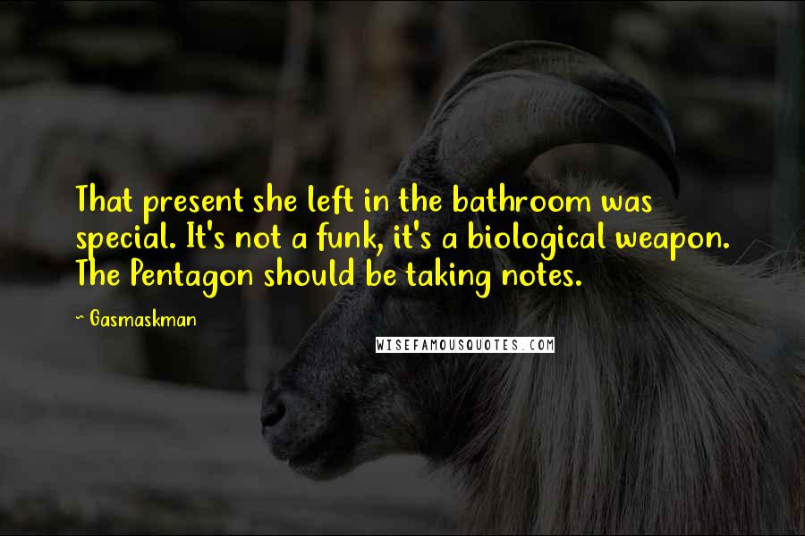 Gasmaskman Quotes: That present she left in the bathroom was special. It's not a funk, it's a biological weapon. The Pentagon should be taking notes.