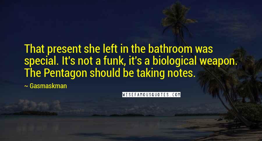 Gasmaskman Quotes: That present she left in the bathroom was special. It's not a funk, it's a biological weapon. The Pentagon should be taking notes.