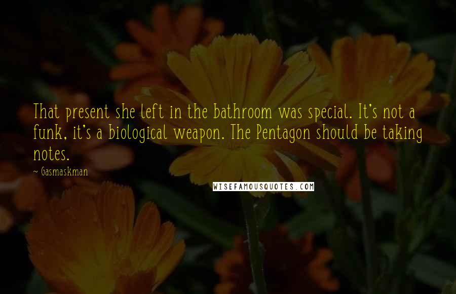 Gasmaskman Quotes: That present she left in the bathroom was special. It's not a funk, it's a biological weapon. The Pentagon should be taking notes.