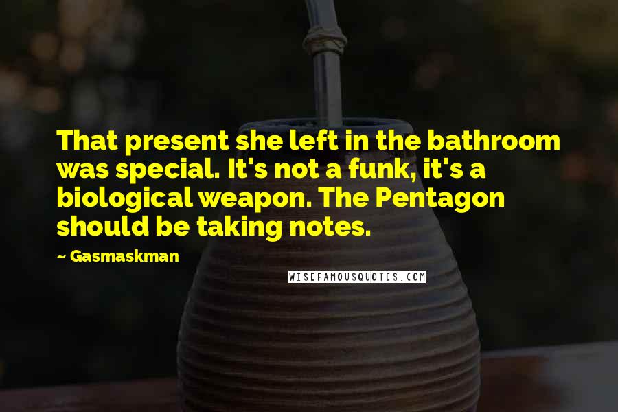 Gasmaskman Quotes: That present she left in the bathroom was special. It's not a funk, it's a biological weapon. The Pentagon should be taking notes.