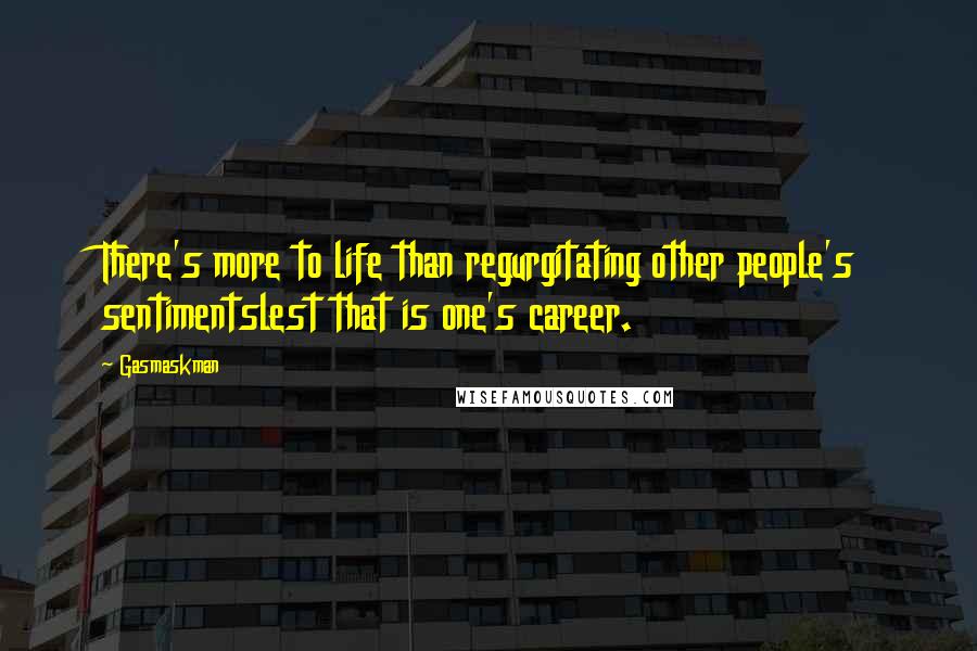 Gasmaskman Quotes: There's more to life than regurgitating other people's sentimentslest that is one's career.