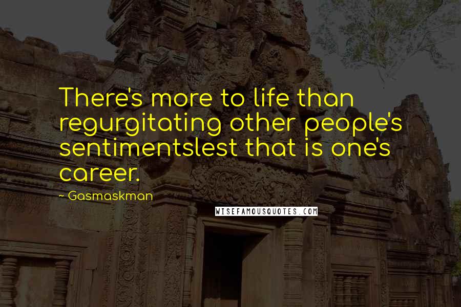 Gasmaskman Quotes: There's more to life than regurgitating other people's sentimentslest that is one's career.