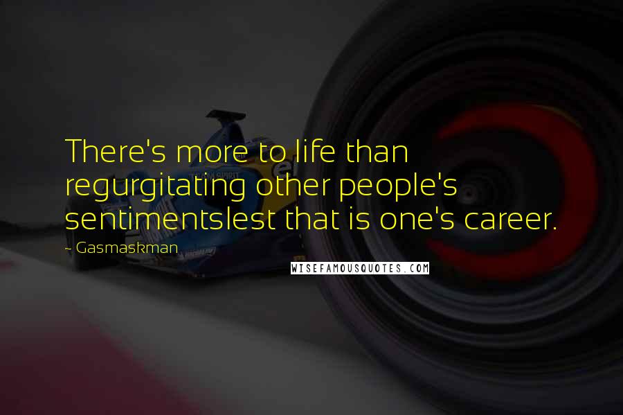 Gasmaskman Quotes: There's more to life than regurgitating other people's sentimentslest that is one's career.