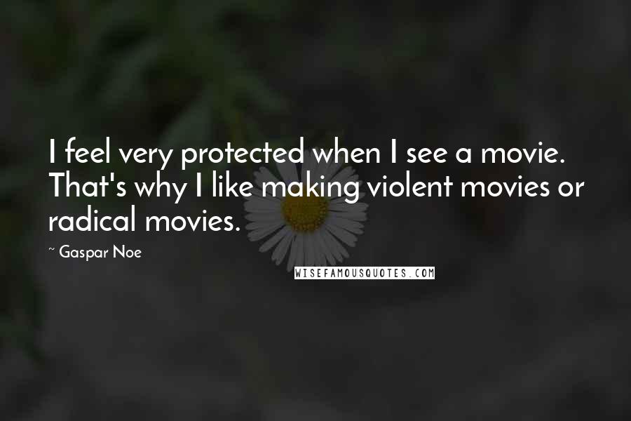 Gaspar Noe Quotes: I feel very protected when I see a movie. That's why I like making violent movies or radical movies.