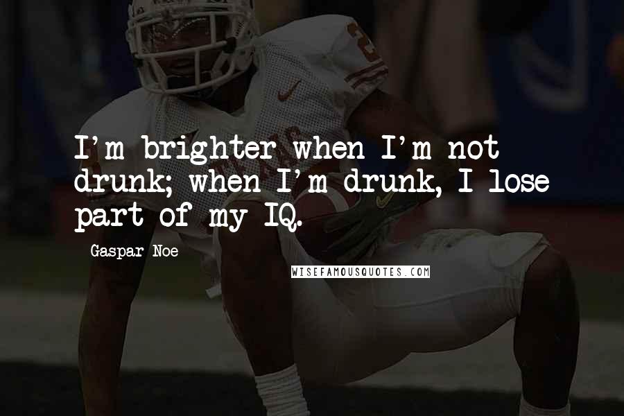 Gaspar Noe Quotes: I'm brighter when I'm not drunk; when I'm drunk, I lose part of my IQ.