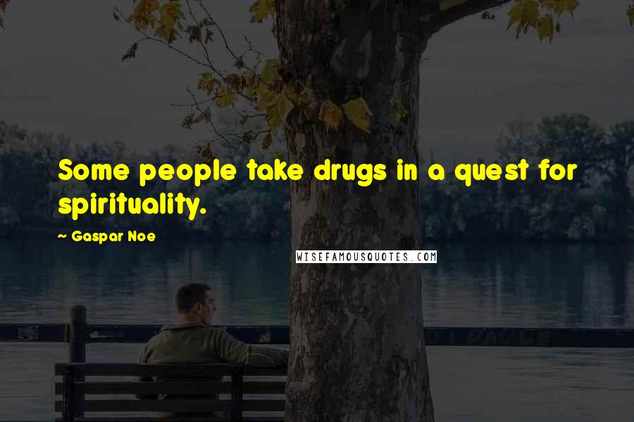 Gaspar Noe Quotes: Some people take drugs in a quest for spirituality.