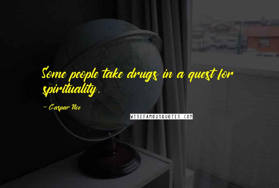 Gaspar Noe Quotes: Some people take drugs in a quest for spirituality.