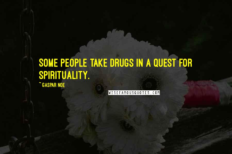 Gaspar Noe Quotes: Some people take drugs in a quest for spirituality.