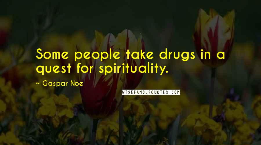 Gaspar Noe Quotes: Some people take drugs in a quest for spirituality.