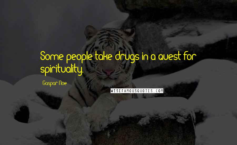 Gaspar Noe Quotes: Some people take drugs in a quest for spirituality.