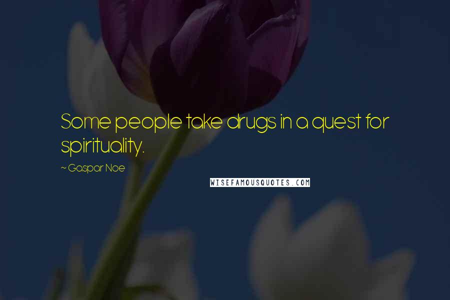 Gaspar Noe Quotes: Some people take drugs in a quest for spirituality.