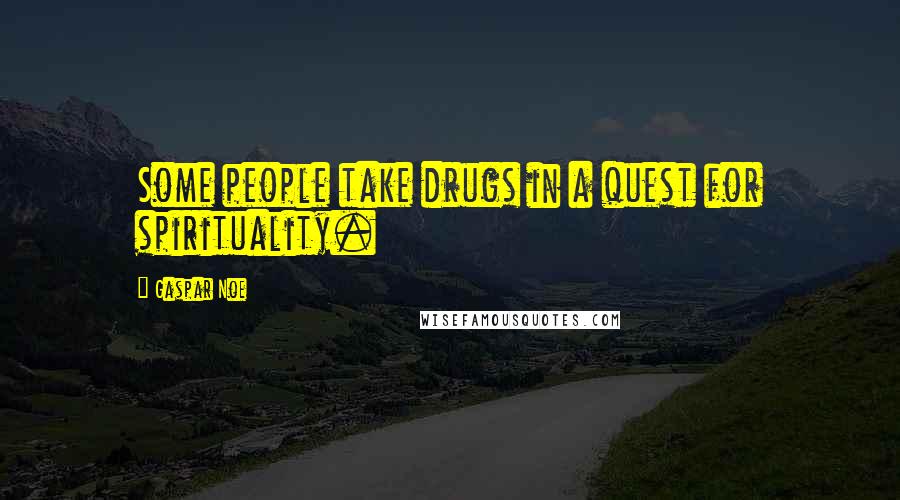 Gaspar Noe Quotes: Some people take drugs in a quest for spirituality.