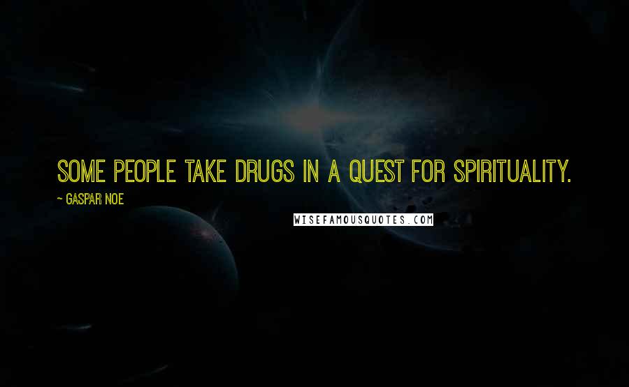 Gaspar Noe Quotes: Some people take drugs in a quest for spirituality.