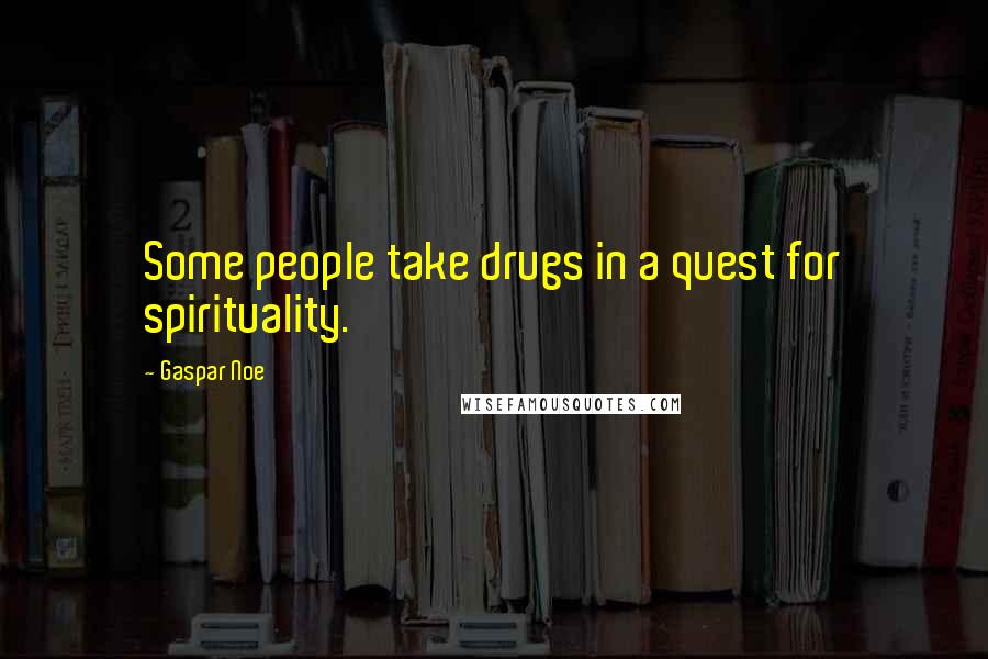 Gaspar Noe Quotes: Some people take drugs in a quest for spirituality.