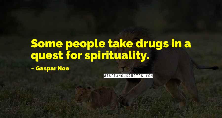 Gaspar Noe Quotes: Some people take drugs in a quest for spirituality.