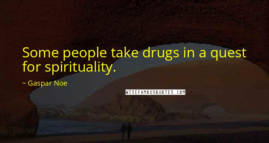 Gaspar Noe Quotes: Some people take drugs in a quest for spirituality.