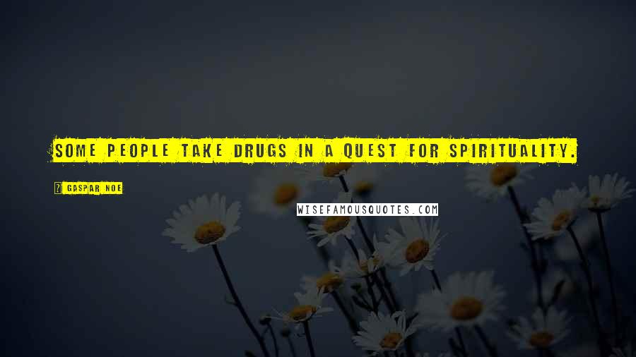 Gaspar Noe Quotes: Some people take drugs in a quest for spirituality.