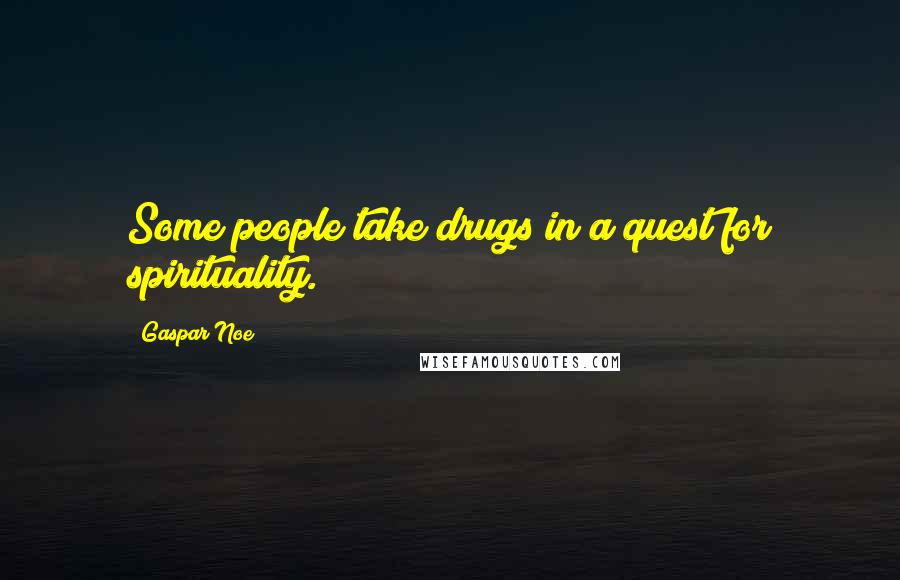 Gaspar Noe Quotes: Some people take drugs in a quest for spirituality.