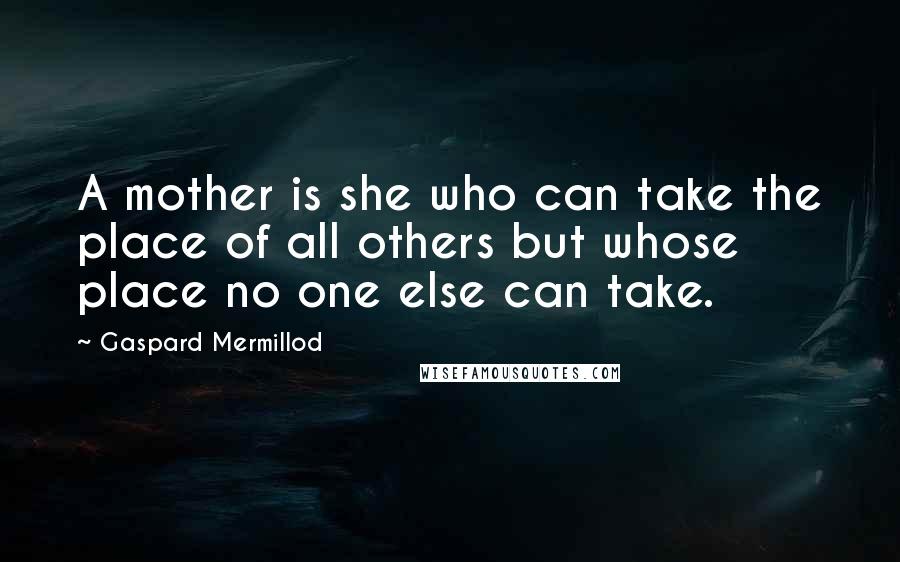 Gaspard Mermillod Quotes: A mother is she who can take the place of all others but whose place no one else can take.