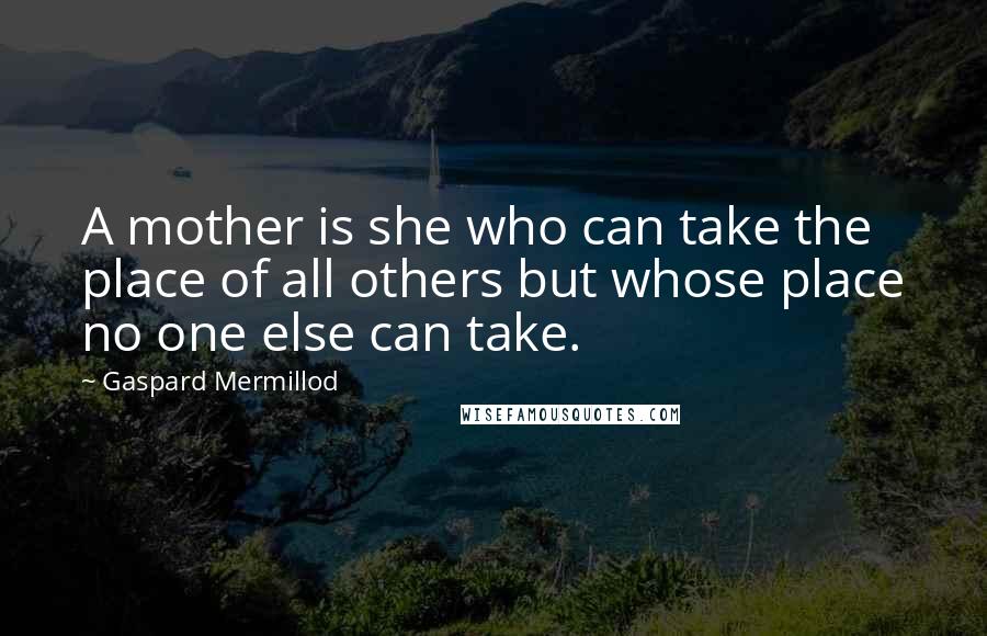 Gaspard Mermillod Quotes: A mother is she who can take the place of all others but whose place no one else can take.