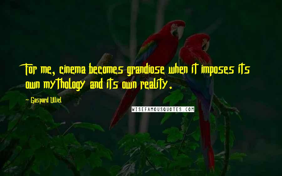 Gaspard Ulliel Quotes: For me, cinema becomes grandiose when it imposes its own mythology and its own reality.