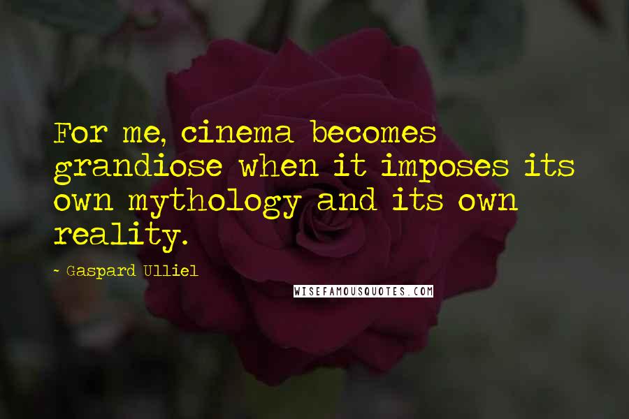 Gaspard Ulliel Quotes: For me, cinema becomes grandiose when it imposes its own mythology and its own reality.